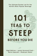 101 Teas to Steep Before You Die: The Ultimate Bucket List for the World's Most Popular Beverage