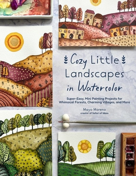 Cozy Little Landscapes in Watercolor: Super-Easy, Mini Painting Projects for Whimsical Forests, Charming Villages, and M