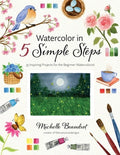 Watercolor in 5 Simple Steps: 35 Inspiring Projects for the Beginner Watercolorist