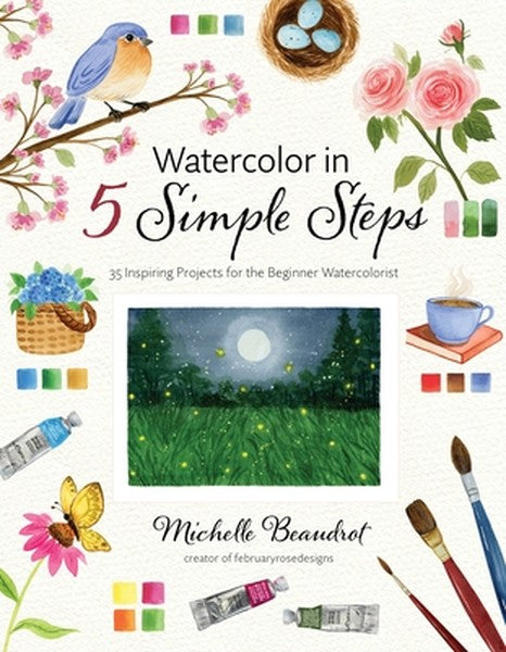 Watercolor in 5 Simple Steps: 35 Inspiring Projects for the Beginner Watercolorist