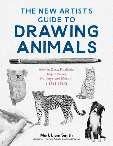 The New Artist's Guide to Drawing Animals: How to Draw Realistic Dogs, Horses, Monkeys and More in 5 Easy Steps