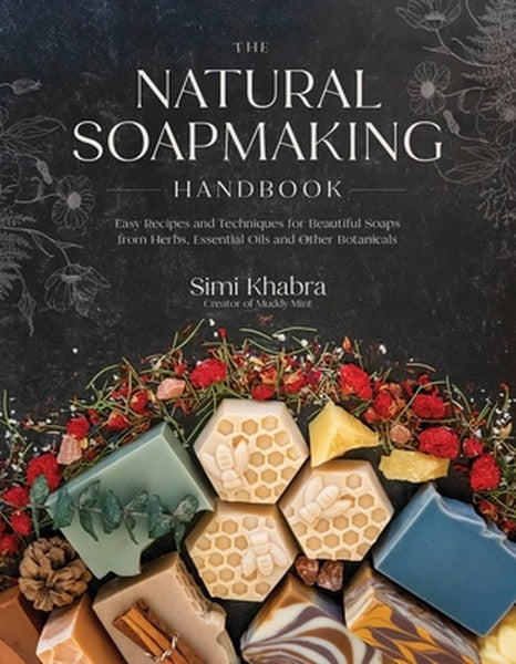 The Natural Soapmaking Handbook: Easy Recipes and Techniques for Beautiful Soaps from Herbs, Essential Oils and Other Bo