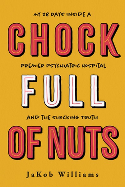 Chock Full of Nuts: My 28 Days Inside a Premier Psychiatric Hospital and the Shocking Truth