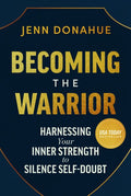 Becoming the Warrior: Harnessing Your Inner Strength to Silence Self-Doubt