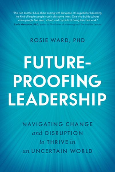 Future-Proofing Leadership: Navigating Change and Disruption to Thrive in an Uncertain World