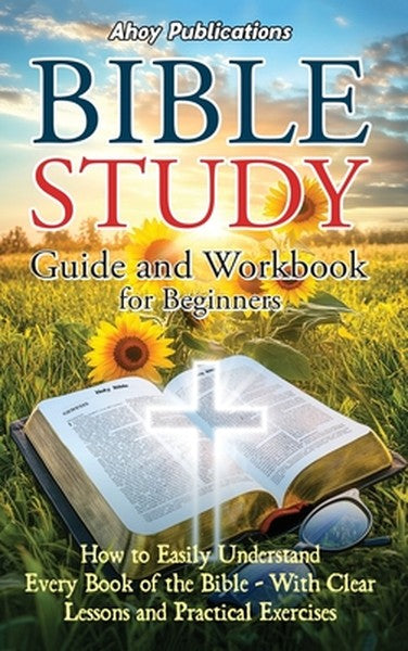 Bible Study Guide and Workbook for Beginners: How to Easily Understand Every Book of the Bible-With Clear Lessons and Pr