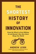 The Shortest History of Innovation: From the Wheel to Gene Editing, Ai, and Beyond - How New Ideas Shape Our World