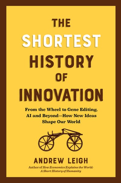 The Shortest History of Innovation: From the Wheel to Gene Editing, Ai, and Beyond - How New Ideas Shape Our World