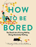 How to Be Bored: The Dutch Art of Living Well by Doing Absolutely Nothing