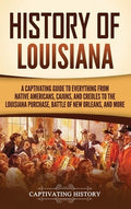 History of Louisiana: A Captivating Guide to Everything from Native Americans, Cajuns, and Creoles to the Louisiana Purc