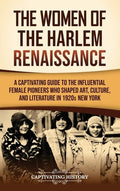 The Women of the Harlem Renaissance: A Captivating Guide to the Influential Female Pioneers Who Shaped Art, Culture, and
