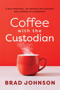 Coffee with the Custodian: A New Principal, an Unexpected Teacher, and Lessons in Leadership (Leadership Lessons Through