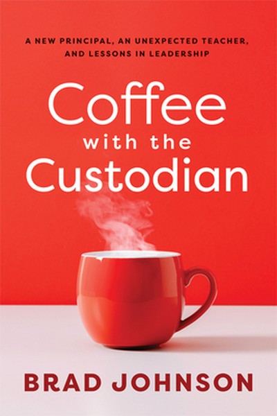 Coffee with the Custodian: A New Principal, an Unexpected Teacher, and Lessons in Leadership (Leadership Lessons Through