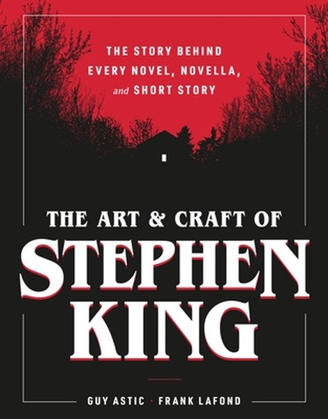 The Art and Craft of Stephen King: The Story Behind Every Novel, Novella, and Short Story