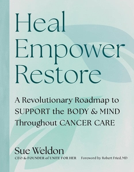 Heal Empower Restore: A Revolutionary Road Map to Support the Body and Mind Throughout Cancer Care