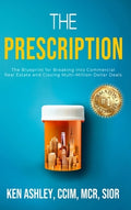 The Prescription: The Blueprint for Breaking Into Commercial Real Estate and Closing Multi-Million-Dollar Deals.