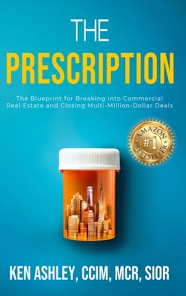 The Prescription: The Blueprint for Breaking Into Commercial Real Estate and Closing Multi-Million-Dollar Deals.