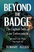 Beyond the Badge: The Lighter Side of Law Enforcement: "You Just Can't Make This Stuff Up"