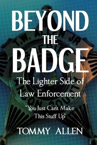 Beyond the Badge: The Lighter Side of Law Enforcement: "You Just Can't Make This Stuff Up"