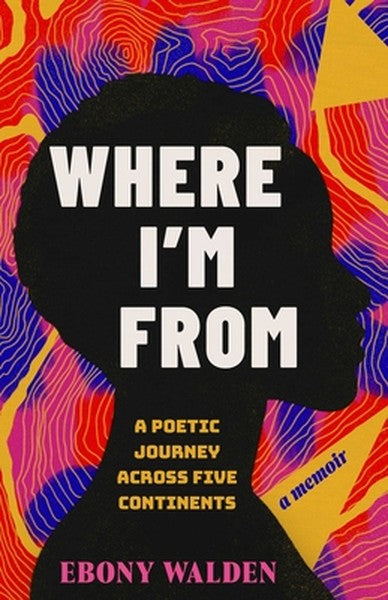 Where I'm from: A Poetic Journey Across Five Continents--A Memoir