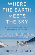 Where the Earth Meets the Sky: A Story of Penguins, People, and Place in Antarctica