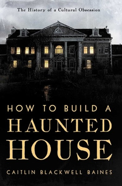 How to Build a Haunted House: The History of a Cultural Obsession