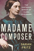Madame Composer: The Virtuosic Genius of Clara Schumann