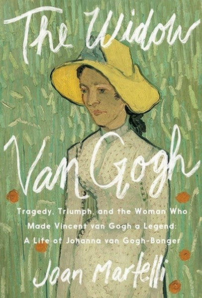 The Widow Van Gogh: Tragedy, Triumph, and the Woman Who Made Vincent Van Gogh a Legend: A Life of Johanna Van Gogh-Bonge