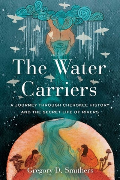 The Water Carriers: A Journey Through Cherokee History and the Secret Life of Rivers
