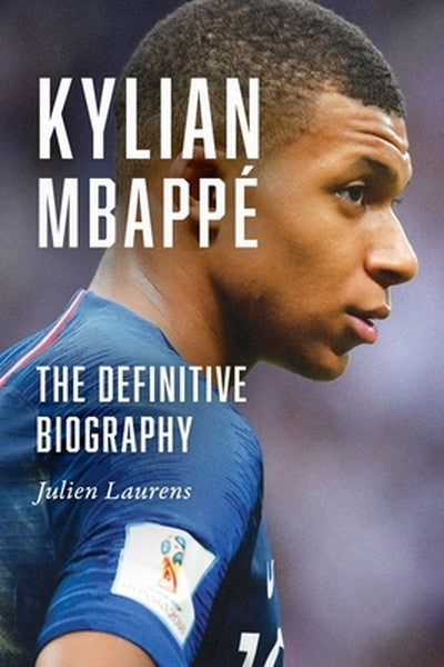Kylian Mbappé: The Definitive Biography