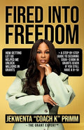 Fired Into Freedom: How Getting Let Go Helped Me Unlock Millions in Grants + A Step-by-Step Guide to Securing $50K-$100K