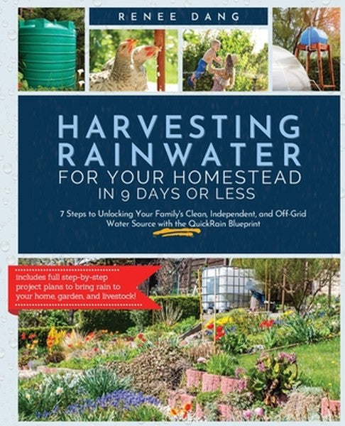 Harvesting Rainwater for Your Homestead in 9 Days or Less: 7 Steps to Unlocking Your Family's Clean, Independent, and Of