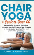 Chair Yoga For Seniors Over 60: Gently Build Strength, Flexibility, Energy, & Mental Fitness In Just 2 Weeks To Improve 