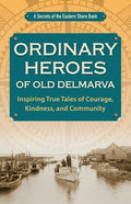 Ordinary Heroes of Old Delmarva: Inspiring True Tales of Courage, Kindness, and Community