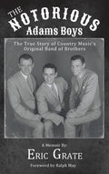 The Notorious Adams Boys: The True Story of Country Music's Original Band of Brothers