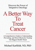 A Better Way To Treat Cancer: A Comprehensive Guide to Understanding, Preventing, and Most Effectively Treating Our Bigg