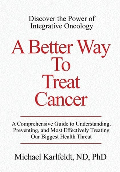A Better Way To Treat Cancer: A Comprehensive Guide to Understanding, Preventing, and Most Effectively Treating Our Bigg