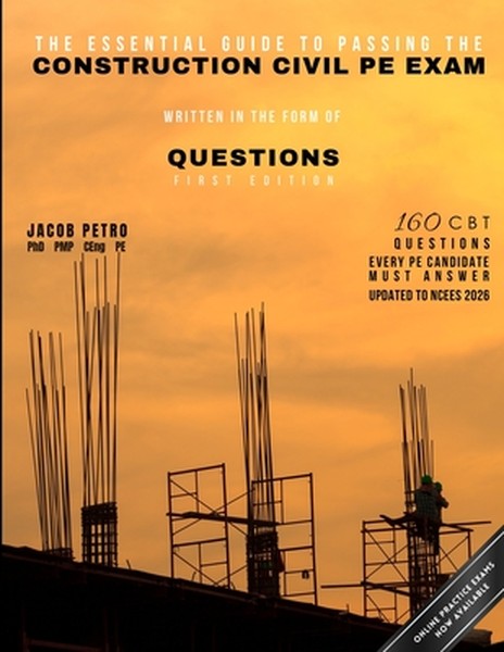 The Essential Guide to Passing the Construction Civil PE Exam Written in the Form of Questions: 160 CBT Questions Every 