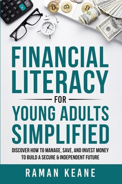 Financial Literacy for Young Adults Simplified: Discover How to Manage, Save, and Invest Money to Build a Secure & Indep