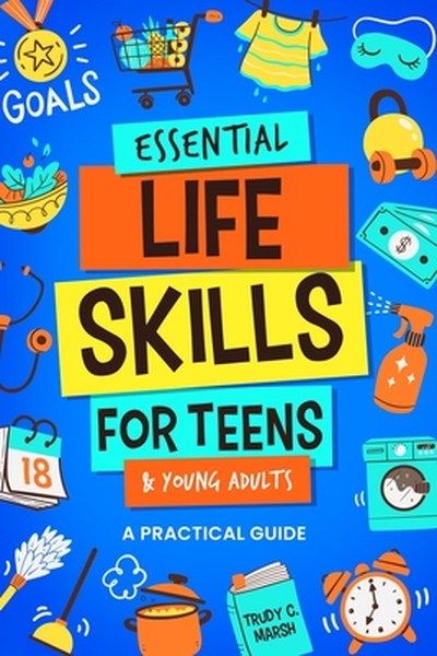 Essential Life Skills for Teens & Young Adults: A Practical Guide to Time & Money Management, Basics of Cooking, Cleanin