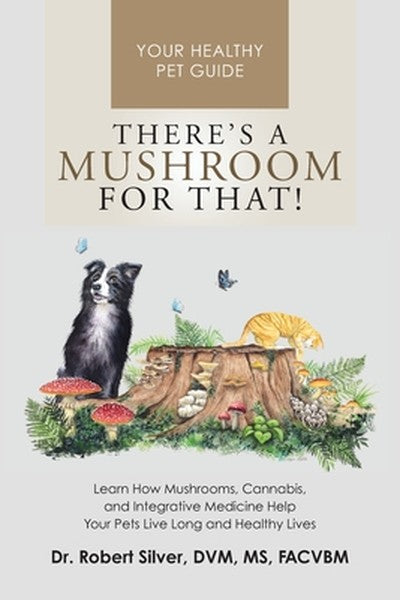 There's a Mushroom for That!: Learn How Mushrooms, Cannabis, and Integrative Medicine Help Your Pets Live Long and Healt