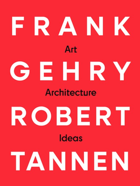 Frank Gehry & Robert Tannen: Art, Architecture & Ideas: The 50 Year Friendship Between Architects Frank Gehry & Robert T