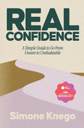 Real Confidence: A Simple Guide to Go from Unsure to Unshakeable
