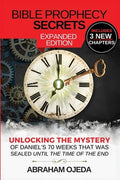 Bible Prophecy Secrets Expanded Edition: Unlocking the Ancient Mystery of Daniel's 70 Weeks that was Sealed Until the Ti