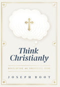Think Christianly: Developing an Undivided Mind