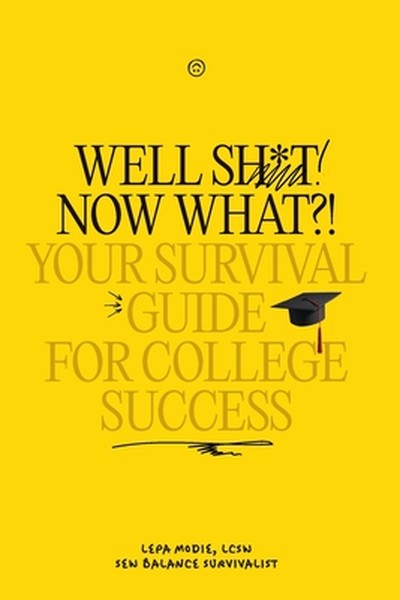 Well Sh*t! Now What?! Your Survival Guide for College Success: Your Survival Guide for College Success