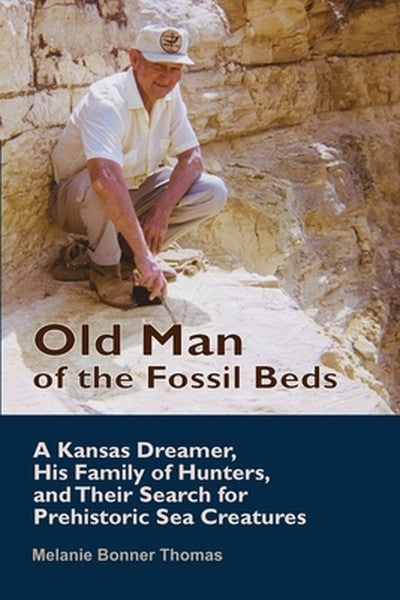 Old Man of the Fossil Beds: A Kansas Dreamer, His Family of Hunters, and Their Search for Prehistoric Sea Creatures