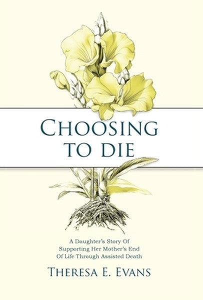 Choosing to Die: A Daughter's Story Of Supporting Her Mother's End Of Life Through Assisted Death