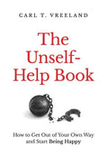 The Unself-Help Book: How to Get Out of Your Own Way and Start Being Happy