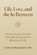 Life, Love, and the In-Between: A Geriatrician's Journey Through Aging and the Meaning of Life